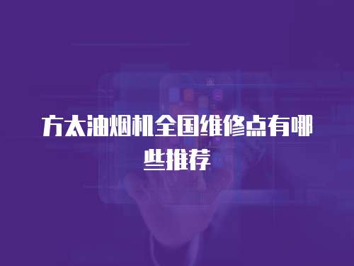方太油煙機全國維修點有哪些推薦