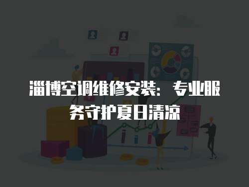 淄博空調維修安裝：專業服務守護夏日清涼