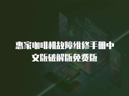惠家咖啡機故障維修手冊中文版破解版免費版