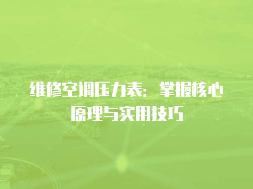 維修空調壓力表：掌握核心原理與實用技巧