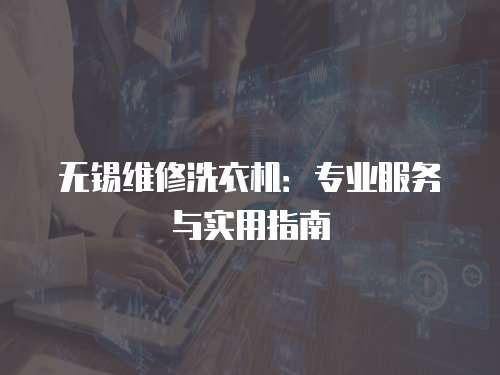 無錫維修洗衣機：專業服務與實用指南