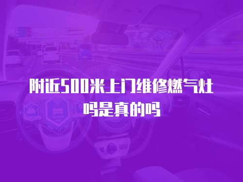附近500米上門維修燃氣灶嗎是真的嗎