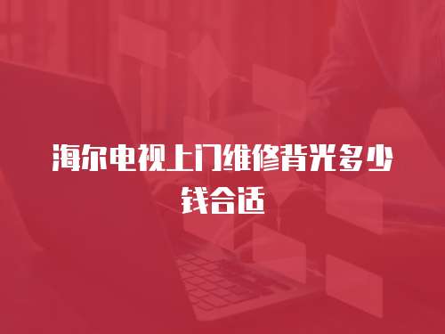 海爾電視上門維修背光多少錢合適