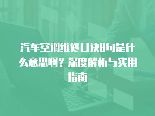 汽車空調維修口訣8句是什么意思啊？深度解析與實用指南