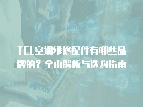 TCL空調維修配件有哪些品牌的？全面解析與選購指南