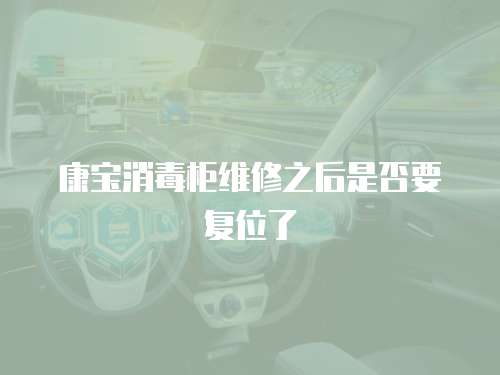 康寶消毒柜維修之后是否要復(fù)位了