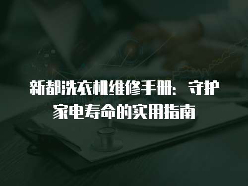 新都洗衣機維修手冊：守護家電壽命的實用指南