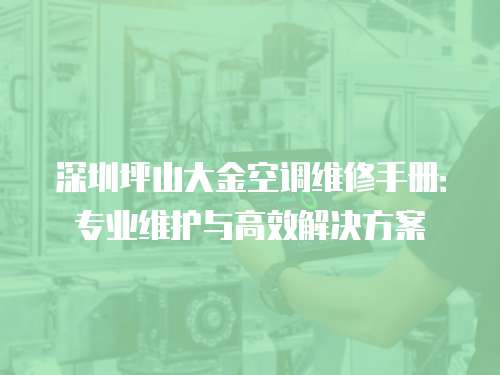 深圳坪山大金空調維修手冊：專業維護與高效解決方案