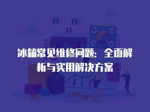 冰箱常見維修問題：全面解析與實(shí)用解決方案