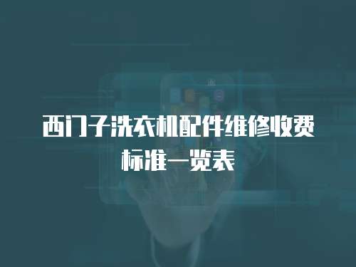 西門子洗衣機配件維修收費標準一覽表