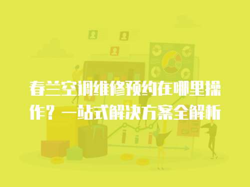 春蘭空調維修預約在哪里操作？一站式解決方案全解析