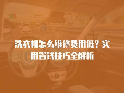 洗衣機(jī)怎么維修費(fèi)用低？實(shí)用省錢技巧全解析