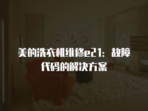 美的洗衣機維修e21：故障代碼的解決方案
