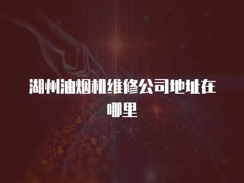 湖州油煙機維修公司地址在哪里