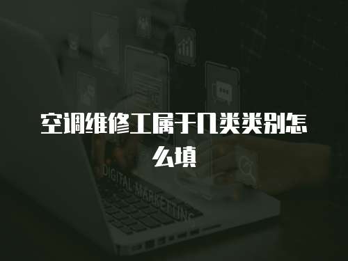 空調維修工屬于幾類類別怎么填