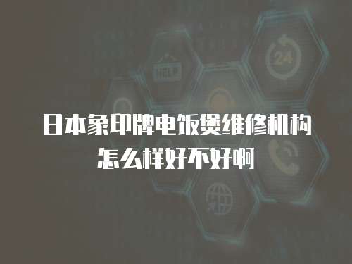 日本象印牌電飯煲維修機構怎么樣好不好啊