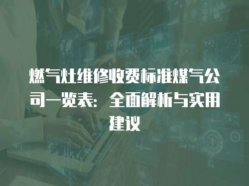 燃氣灶維修收費標準煤氣公司一覽表：全面解析與實用建議