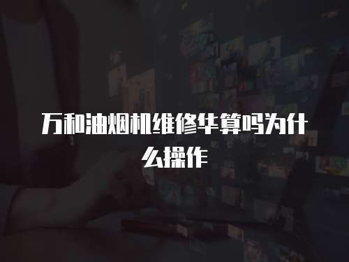 萬(wàn)和油煙機(jī)維修華算嗎為什么操作