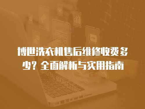 博世洗衣機(jī)售后維修收費(fèi)多少？全面解析與實(shí)用指南