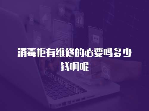 消毒柜有維修的必要嗎多少錢啊呢