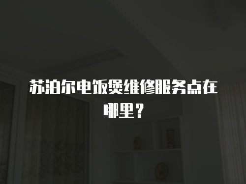 蘇泊爾電飯煲維修服務點在哪里？