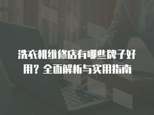 洗衣機維修店有哪些牌子好用？全面解析與實用指南