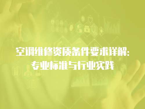 空調維修資質條件要求詳解：專業標準與行業實踐