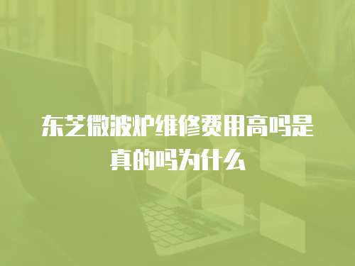 東芝微波爐維修費用高嗎是真的嗎為什么