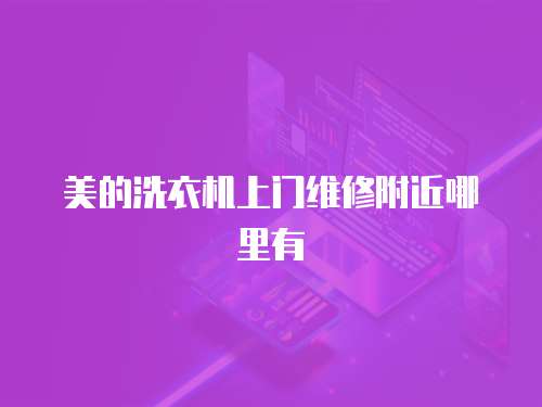 美的洗衣機(jī)上門維修附近哪里有