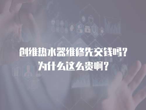 創維熱水器維修先交錢嗎？為什么這么貴啊？