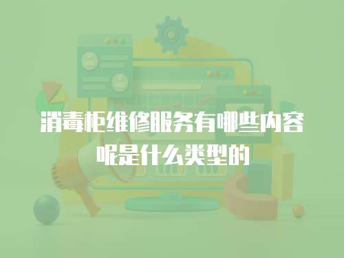 消毒柜維修服務有哪些內容呢是什么類型的