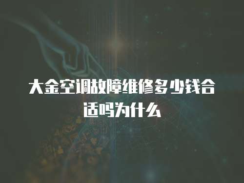 大金空調(diào)故障維修多少錢合適嗎為什么