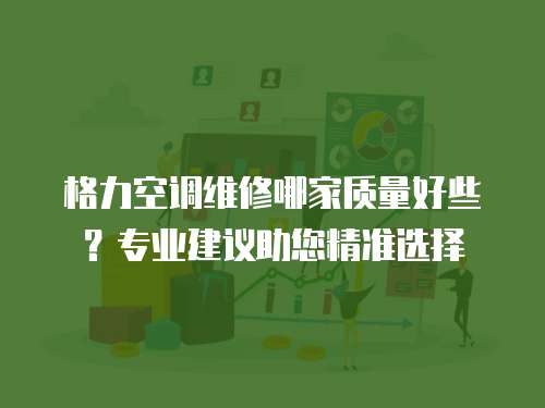 格力空調維修哪家質量好些？專業建議助您精準選擇