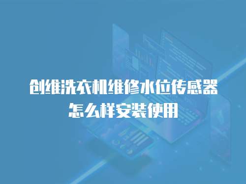 創維洗衣機維修水位傳感器怎么樣安裝使用