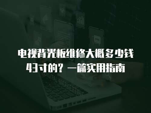電視背光板維修大概多少錢43寸的？一篇實用指南