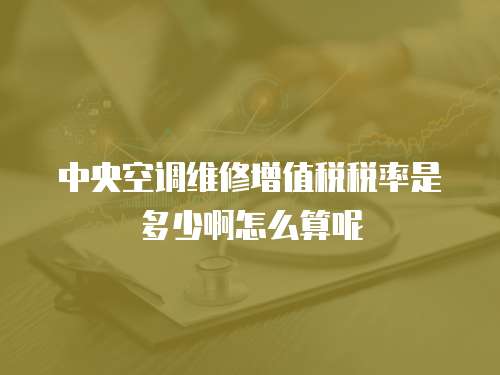 中央空調維修增值稅稅率是多少啊怎么算呢
