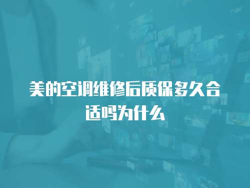 美的空調(diào)維修后質(zhì)保多久合適嗎為什么