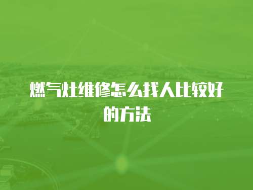燃氣灶維修怎么找人比較好的方法