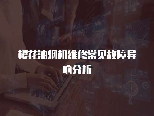 櫻花油煙機(jī)維修常見故障異響分析