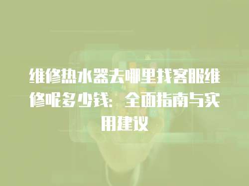 維修熱水器去哪里找客服維修呢多少錢：全面指南與實用建議