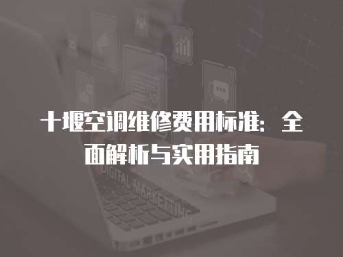 十堰空調(diào)維修費用標準：全面解析與實用指南