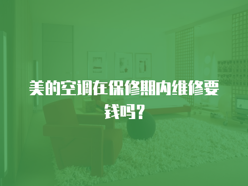 美的空調(diào)在保修期內(nèi)維修要錢嗎？