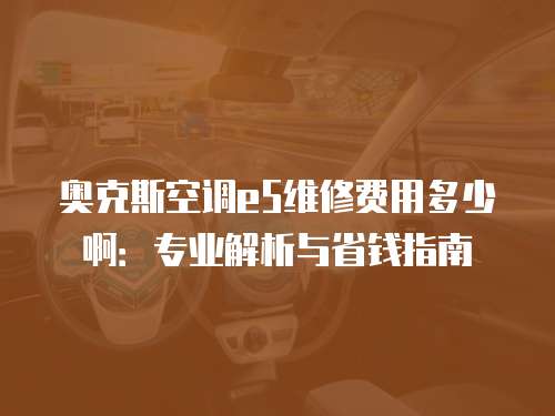 奧克斯空調e5維修費用多少啊：專業解析與省錢指南