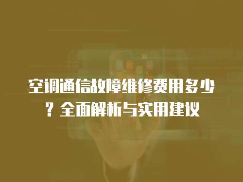 空調通信故障維修費用多少？全面解析與實用建議