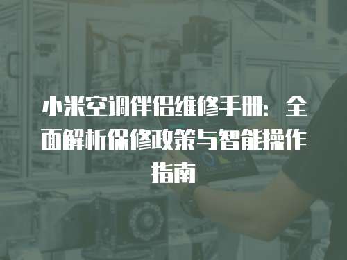 小米空調伴侶維修手冊：全面解析保修政策與智能操作指南