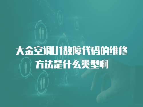 大金空調U1故障代碼的維修方法是什么類型啊