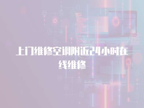 上門維修空調附近24小時在線維修