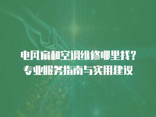 電風扇和空調維修哪里找？專業服務指南與實用建議