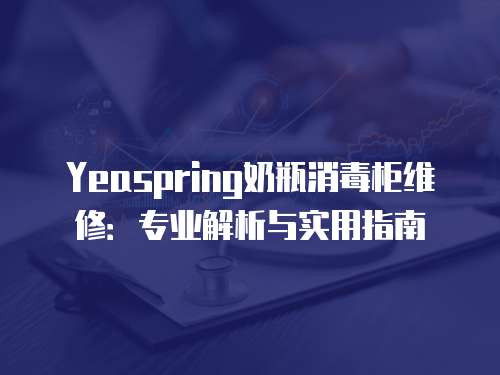 Yeaspring奶瓶消毒柜維修：專業解析與實用指南