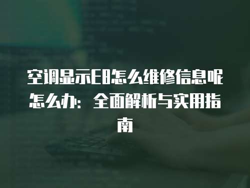 空調顯示E8怎么維修信息呢怎么辦：全面解析與實用指南